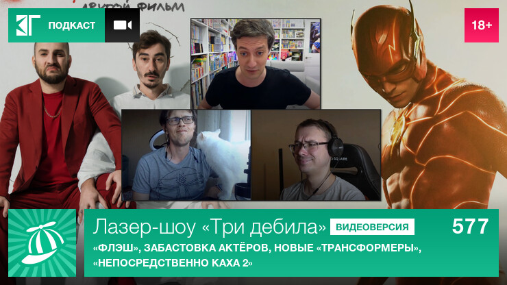 Лазер-шоу «Три дебила». Выпуск 577: «Флэш», забастовка актёров, новые «Трансформеры», «Непосредственно Каха 2»